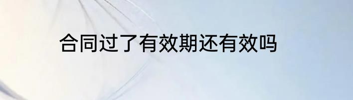 合同过了有效期还有效吗