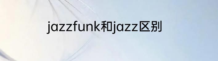 jazzfunk和jazz区别
