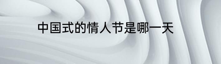 中国式的情人节是哪一天