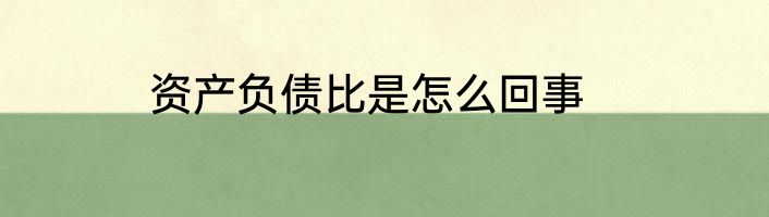 资产负债比是怎么回事