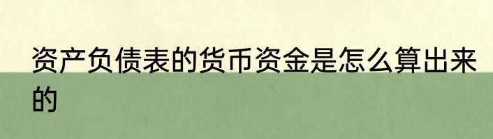 资产负债表的货币资金是怎么算出来的