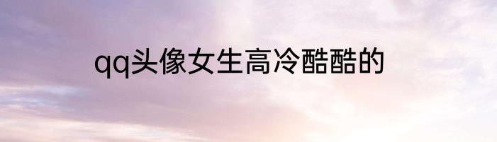qq头像女生高冷酷酷的