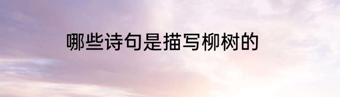 哪些诗句是描写柳树的