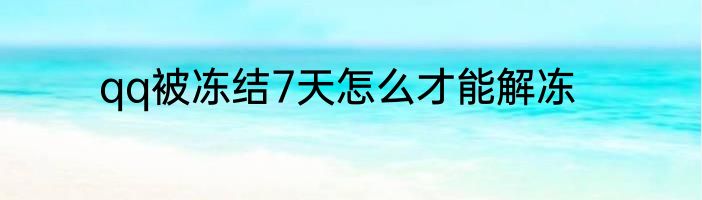 qq被冻结7天怎么才能解冻