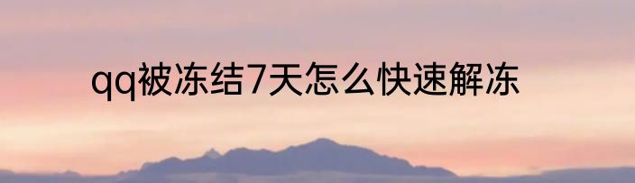 qq被冻结7天怎么快速解冻