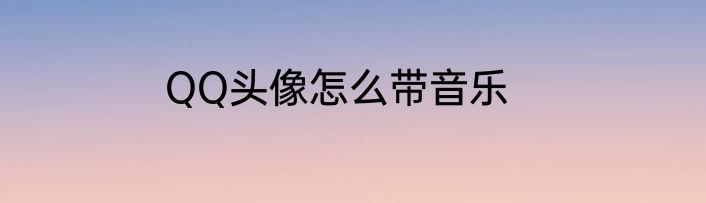 QQ头像怎么带音乐