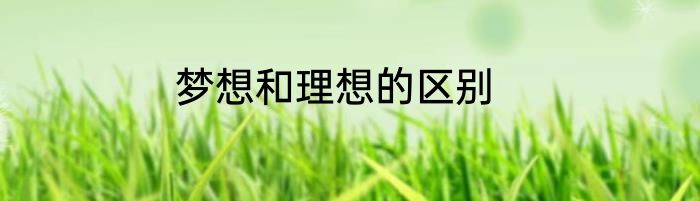 梦想和理想的区别