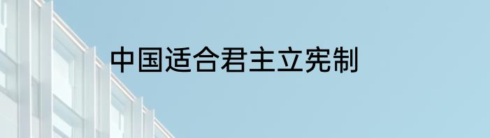中国适合君主立宪制