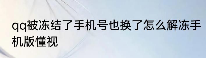 qq被冻结了手机号也换了怎么解冻手机版懂视
