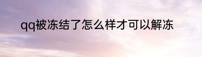 qq被冻结了怎么样才可以解冻