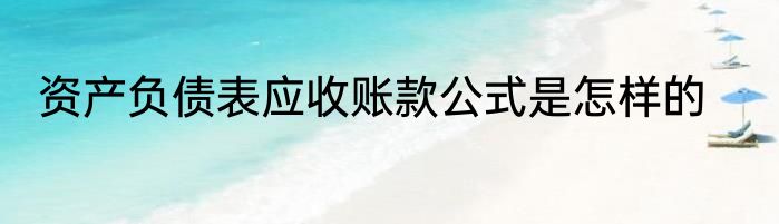 资产负债表应收账款公式是怎样的