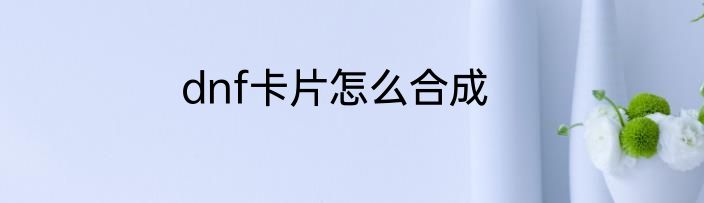 dnf卡片怎么合成