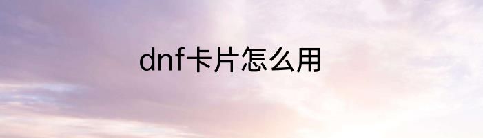 dnf卡片怎么用