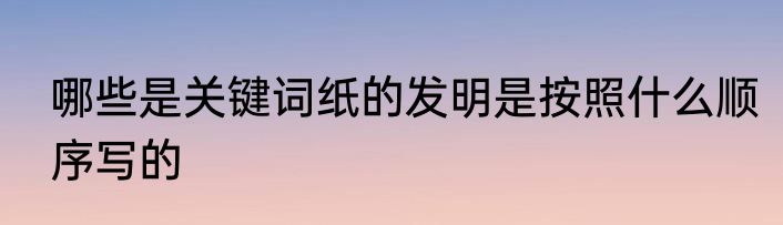 哪些是关键词纸的发明是按照什么顺序写的