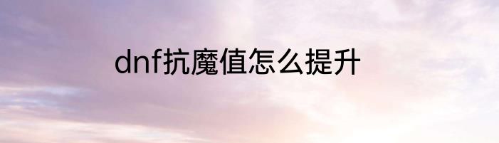 dnf抗魔值怎么提升