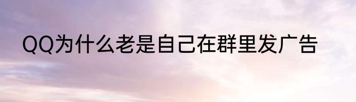 QQ为什么老是自己在群里发广告