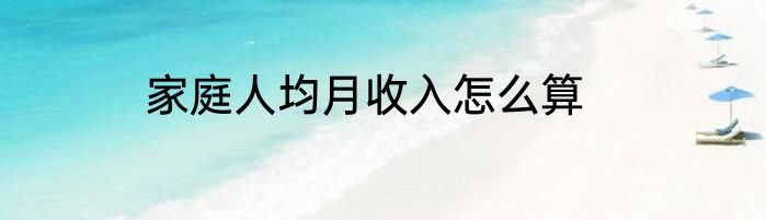 家庭人均月收入怎么算