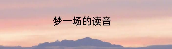 梦一场的读音