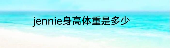 jennie身高体重是多少