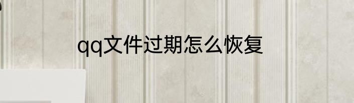 qq文件过期怎么恢复