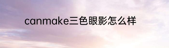 canmake三色眼影怎么样