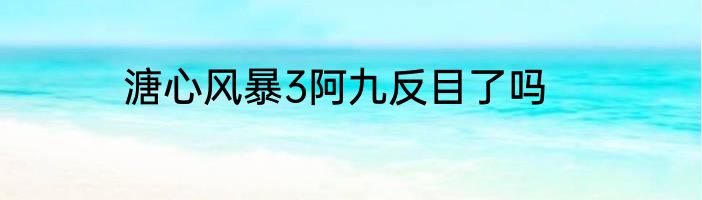 溏心风暴3阿九反目了吗
