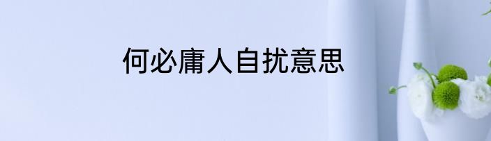 何必庸人自扰意思