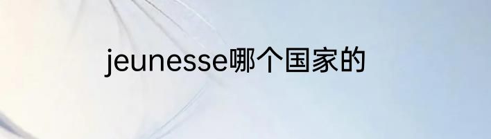 jeunesse哪个国家的