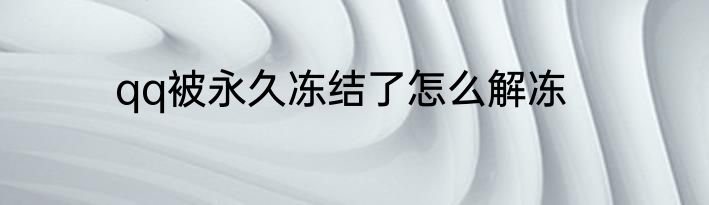 qq被永久冻结了怎么解冻