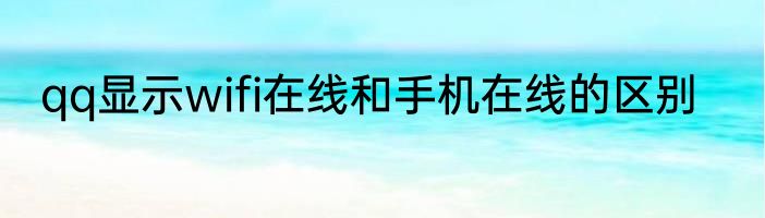 qq显示wifi在线和手机在线的区别
