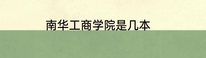 南华工商学院是几本