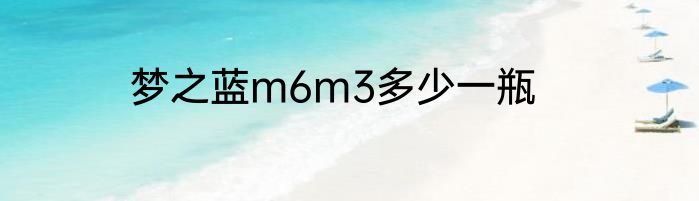 梦之蓝m6m3多少一瓶