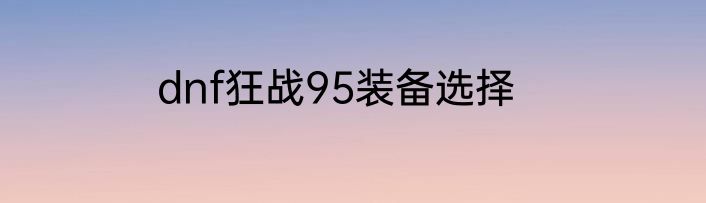 dnf狂战95装备选择