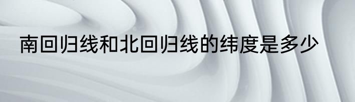 南回归线和北回归线的纬度是多少