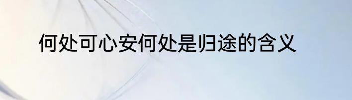 何处可心安何处是归途的含义