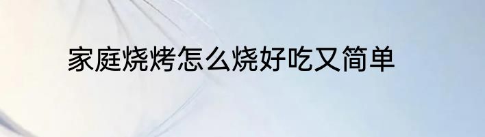 家庭烧烤怎么烧好吃又简单