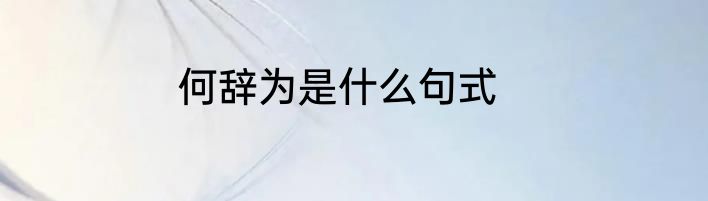 何辞为是什么句式