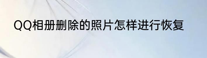 QQ相册删除的照片怎样进行恢复
