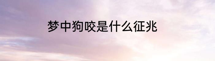 梦中狗咬是什么征兆