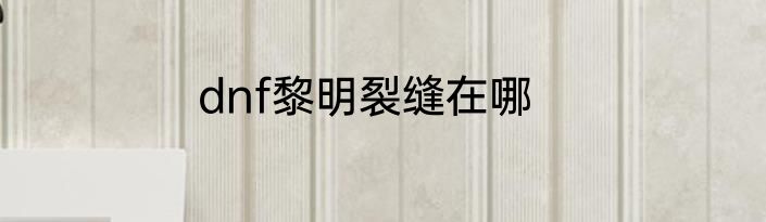 dnf黎明裂缝在哪