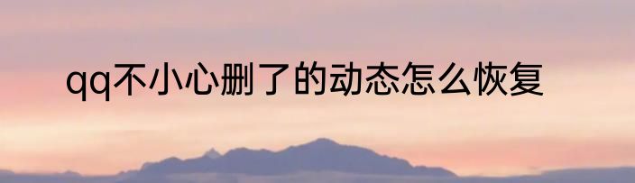 qq不小心删了的动态怎么恢复