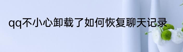 qq不小心卸载了如何恢复聊天记录
