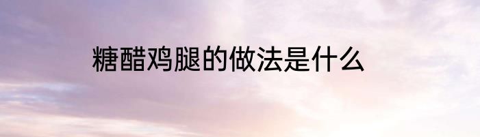 糖醋鸡腿的做法是什么