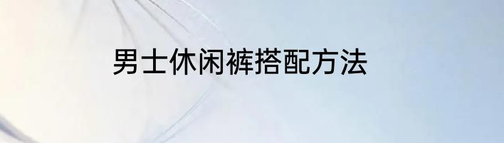 男士休闲裤搭配方法