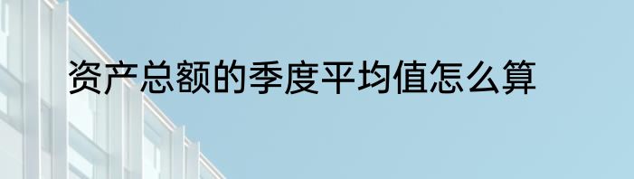 资产总额的季度平均值怎么算