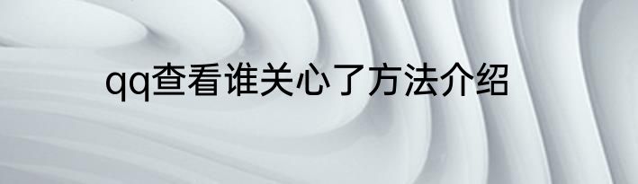 qq查看谁关心了方法介绍