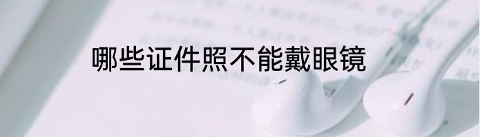 哪些证件照不能戴眼镜