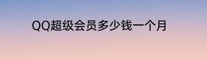 QQ超级会员多少钱一个月