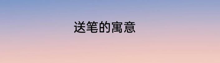 送笔的寓意