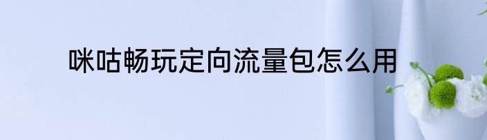 咪咕畅玩定向流量包怎么用